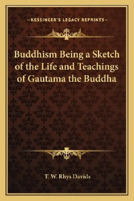 Buddhism Being a Sketch of the Life and Teachings of Gautama the Buddha by T. W. Rhys Davids