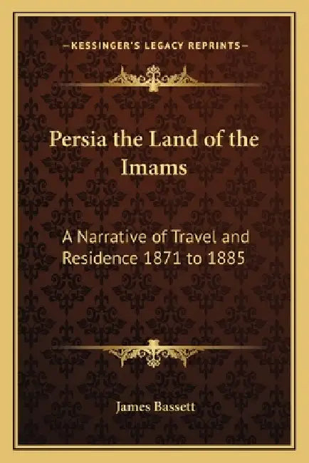 Persia the Land of the Imams: A Narrative of Travel and Residence 1871 to 1885 by James Bassett
