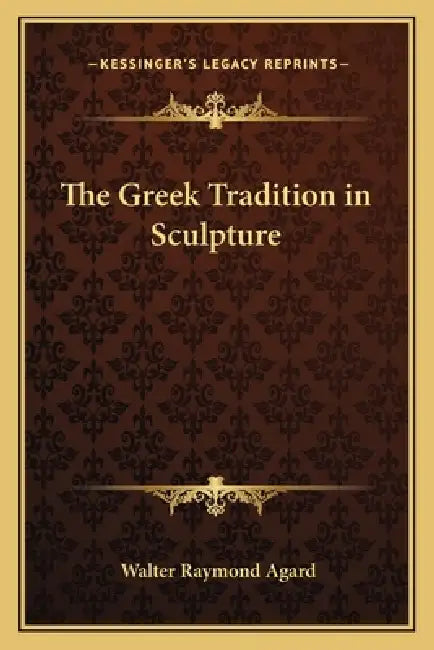 The Greek Tradition in Sculpture by Walter Raymond Agard