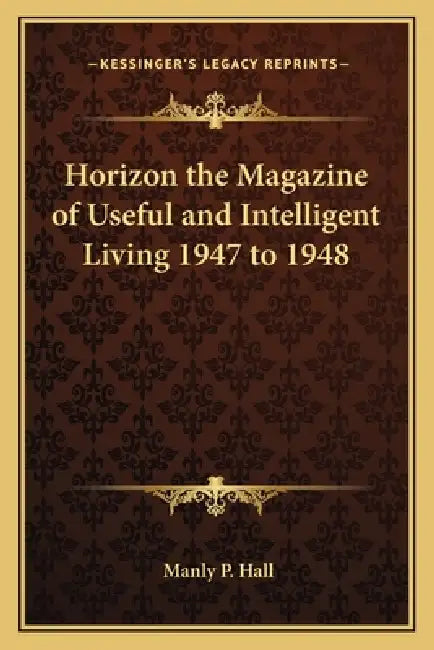 Horizon the Magazine of Useful and Intelligent Living 1947 to 1948 by Manly P. Hall