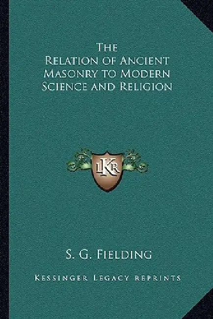 The Relation of Ancient Masonry to Modern Science and Religion by S. G. Fielding