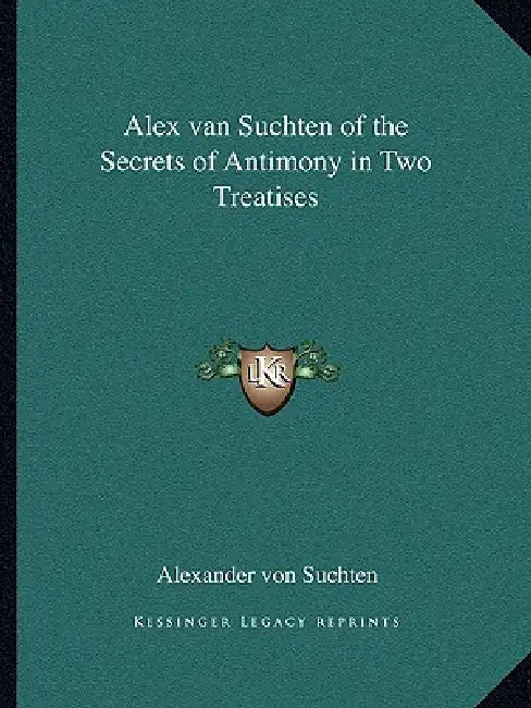 Alex van Suchten of the Secrets of Antimony in Two Treatises by Alexander Von Suchten