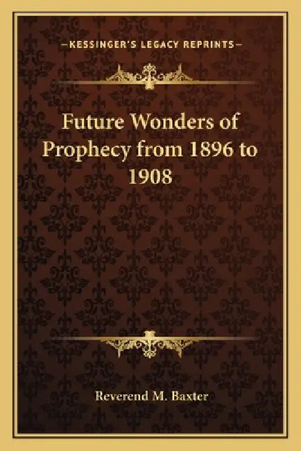 Future Wonders of Prophecy from 1896 to 1908 by Reverend M. Baxter