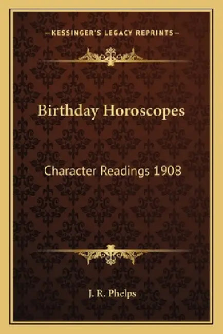 Birthday Horoscopes: Character Readings 1908 by J. R. Phelps