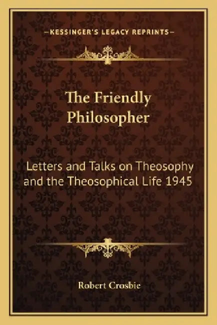 The Friendly Philosopher: Letters and Talks on Theosophy and the Theosophical Life 1945 by Robert Crosbie