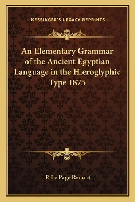An Elementary Grammar of the Ancient Egyptian Language in the Hieroglyphic Type 1875 by P. Le Page Renouf