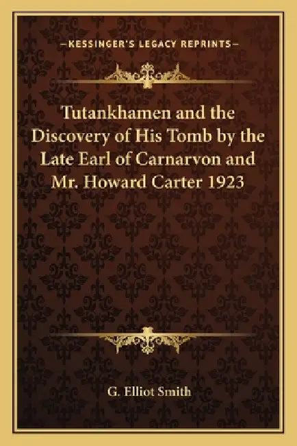 Tutankhamen and the Discovery of His Tomb by the Late Earl of Carnarvon and Mr. Howard Carter 1923 by G. Elliot Smith