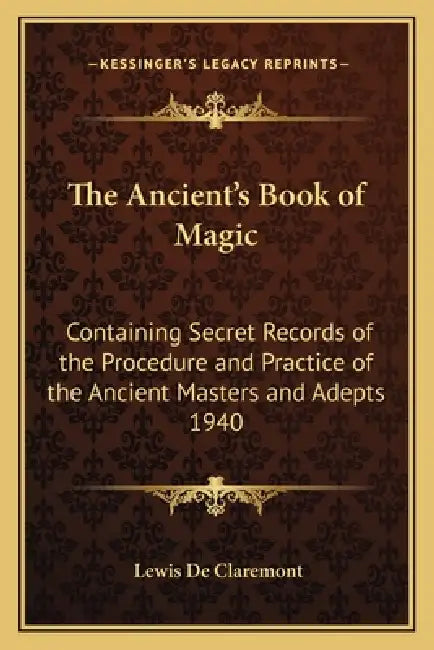 The Ancient's Book of Magic: Containing Secret Records of the Procedure and Practice of the Ancient Masters and Adepts 1940 by Lewis de Claremont