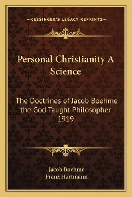 Personal Christianity A Science: The Doctrines of Jacob Boehme the God Taught Philosopher 1919 by Jacob Boehme, Franz Hartmann