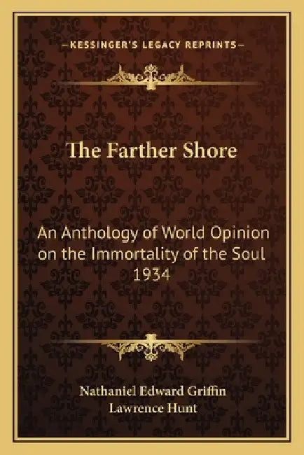 The Farther Shore: An Anthology of World Opinion on the Immortality of the Soul 1934 by Nathaniel Edward Griffin, Lawrence Hunt