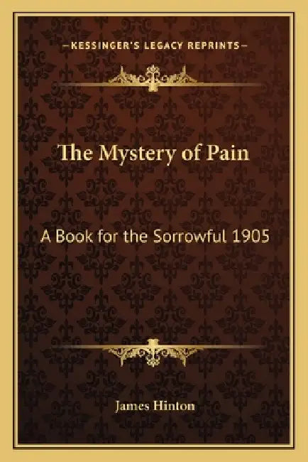 The Mystery of Pain: A Book for the Sorrowful 1905 by James Hinton
