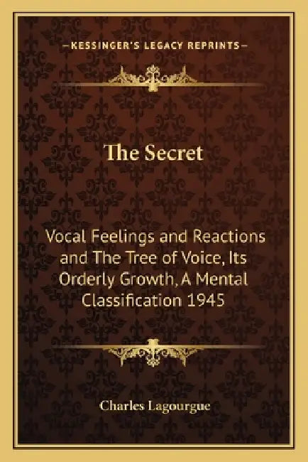 The Secret: Vocal Feelings and Reactions and The Tree of Voice, Its Orderly Growth, A Mental Classification 1945 by Charles Lagourgue