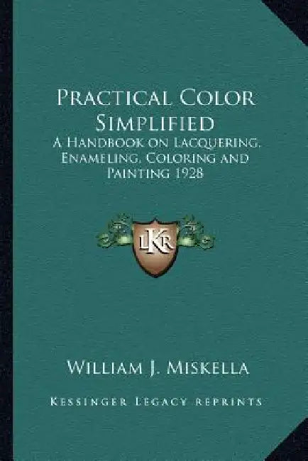Practical Color Simplified: A Handbook on Lacquering, Enameling, Coloring and Painting 1928 by William J. Miskella