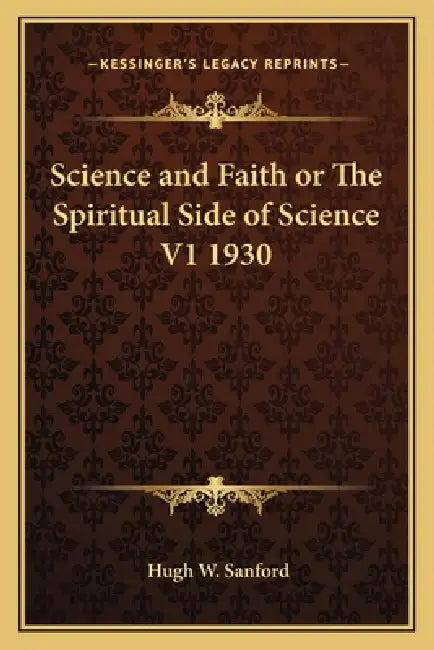 Science and Faith or The Spiritual Side of Science V1 1930 by Hugh W. Sanford
