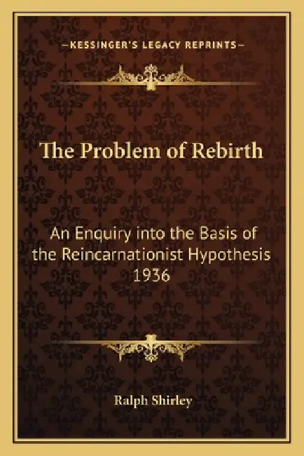 The Problem of Rebirth: An Enquiry into the Basis of the Reincarnationist Hypothesis 1936 by Ralph Shirley