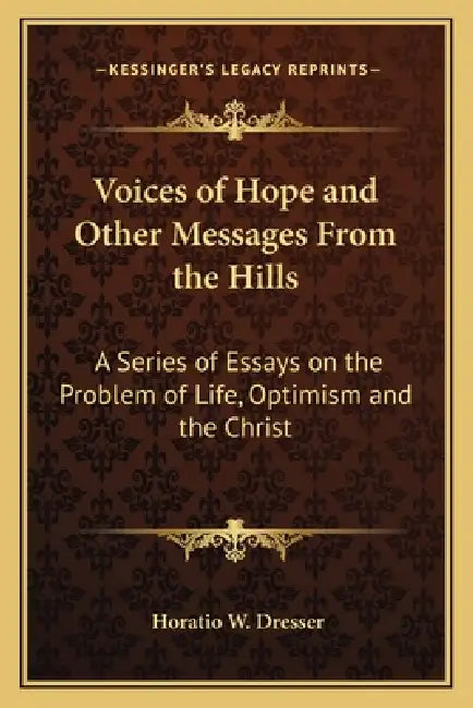 Voices of Hope and Other Messages From the Hills: A Series of Essays on the Problem of Life, Optimism and the Christ by Horatio W. Dresser