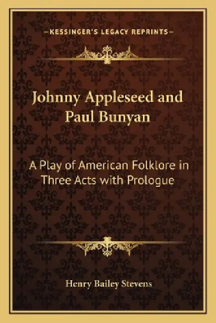 Johnny Appleseed and Paul Bunyan: A Play of American Folklore in Three Acts with Prologue by Henry Bailey Stevens