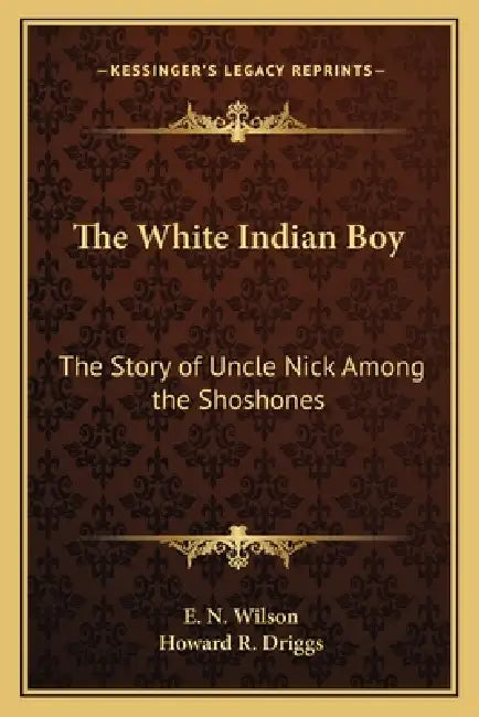 The White Indian Boy: The Story of Uncle Nick Among the Shoshones by E. N. Wilson, Howard R. Driggs