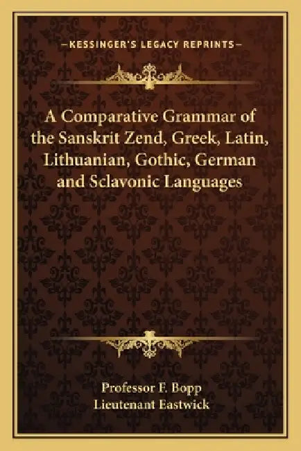 A Comparative Grammar of the Sanskrit Zend, Greek, Latin, Lithuanian, Gothic, German and Sclavonic Languages by F. Bopp, Lieutenant Eastwick