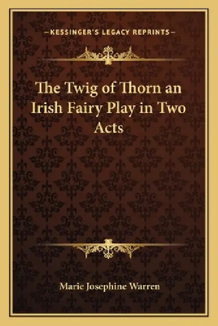 The Twig of Thorn an Irish Fairy Play in Two Acts by Marie Josephine Warren