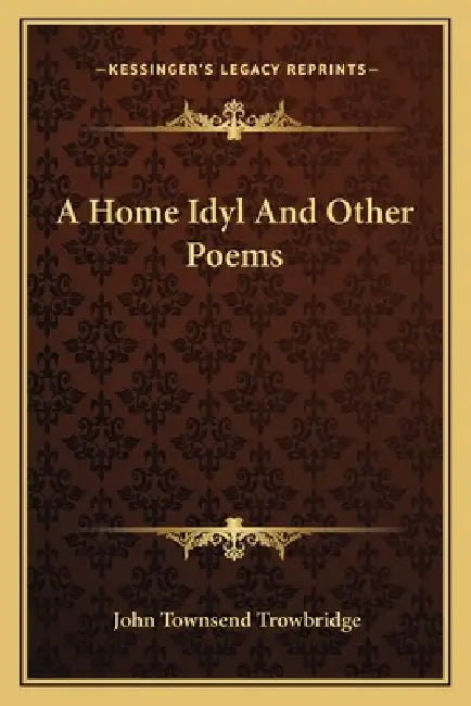 A Home Idyl And Other Poems by John Townsend Trowbridge