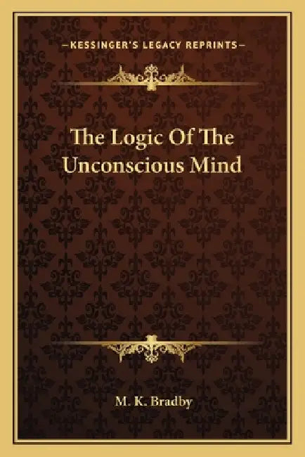 The Logic Of The Unconscious Mind by M. K. Bradby