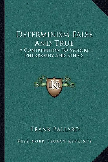 Determinism False And True: A Contribution To Modern Philosophy And Ethics by Frank Ballard
