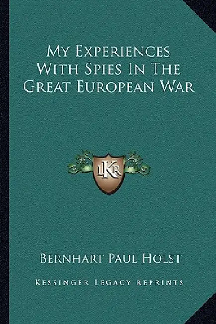 My Experiences With Spies In The Great European War by Bernhart Paul Holst