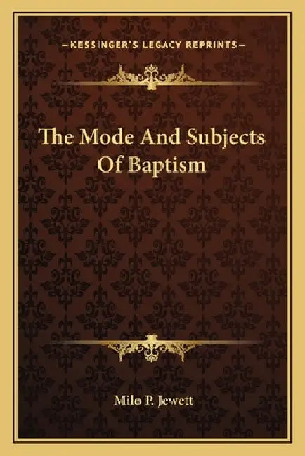The Mode And Subjects Of Baptism by Milo P. Jewett
