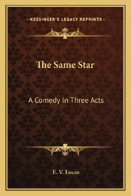 The Same Star: A Comedy In Three Acts by E. V. Lucas