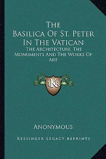 Basilica of St. Peter in the Vatican: The Architecture, the Monuments and the Works of Art by Anonymous