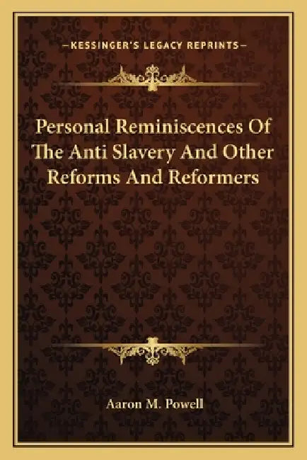 Personal Reminiscences Of The Anti Slavery And Other Reforms And Reformers by Aaron M. Powell
