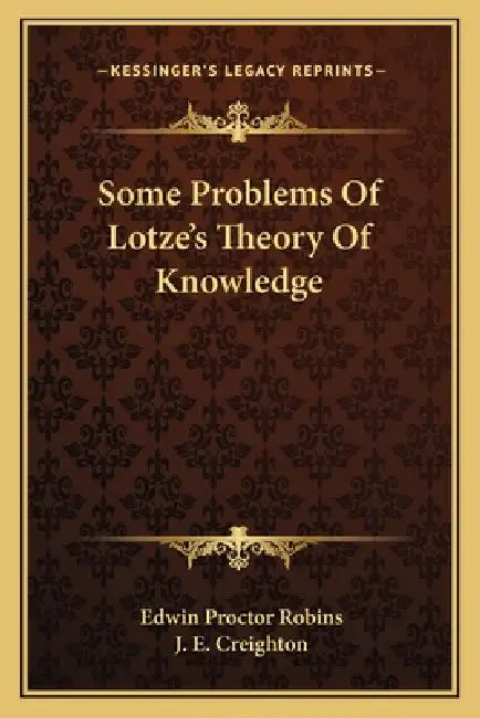 Some Problems Of Lotze's Theory Of Knowledge by Edwin Proctor Robins, J. E. Creighton