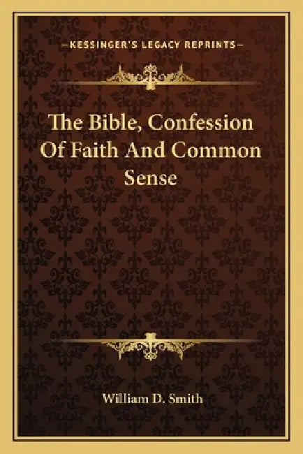 The Bible, Confession Of Faith And Common Sense by William D. Smith