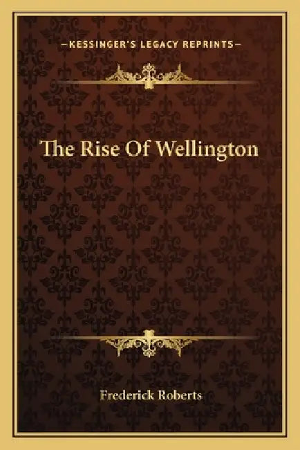 The Rise Of Wellington by Frederick Roberts