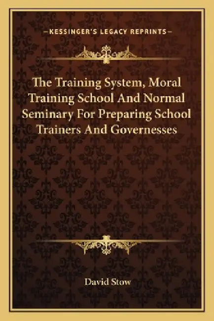 The Training System, Moral Training School And Normal Seminary For Preparing School Trainers And Governesses by David Stow