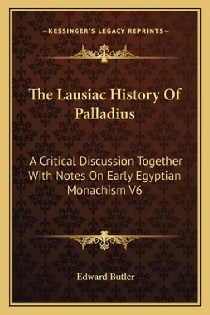 The Lausiac History Of Palladius: A Critical Discussion Together With Notes On Early Egyptian Monachism V6 by Edward Butler