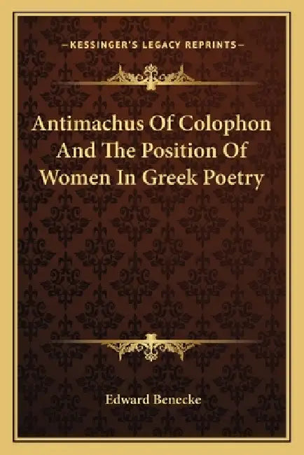 Antimachus Of Colophon And The Position Of Women In Greek Poetry by Edward Benecke