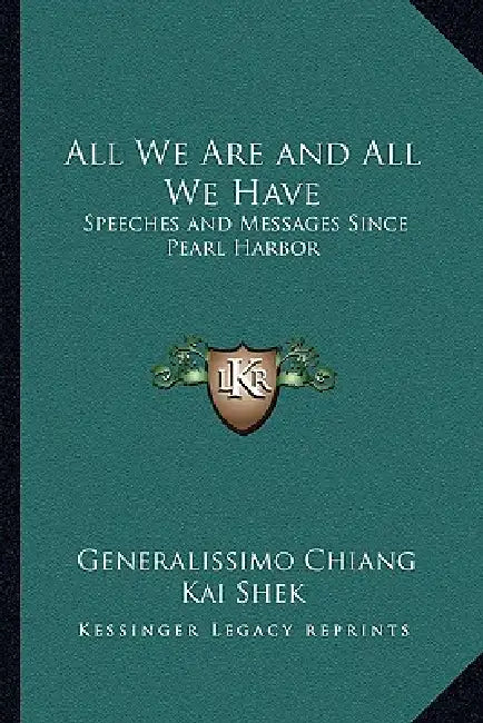 All We Are and All We Have: Speeches and Messages Since Pearl Harbor by Generalissimo Chiang Kai Shek