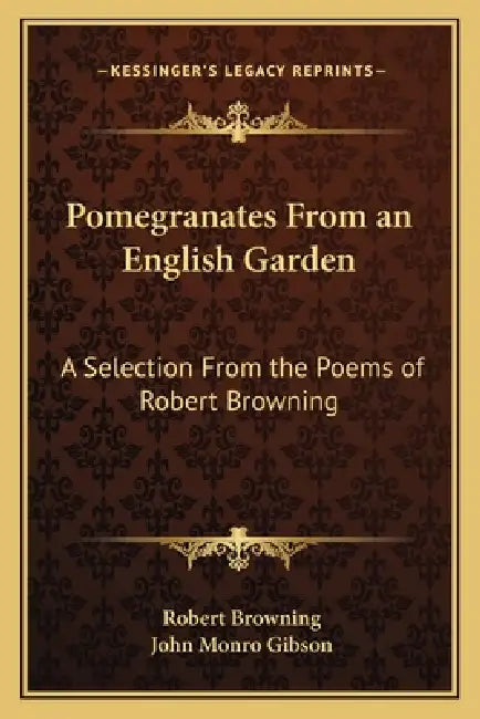 Pomegranates From an English Garden: A Selection From the Poems of Robert Browning by Robert Browning, John Monro Gibson