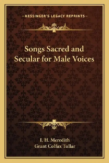 Songs Sacred and Secular for Male Voices by I. H. Meredith, Grant Colfax Tullar