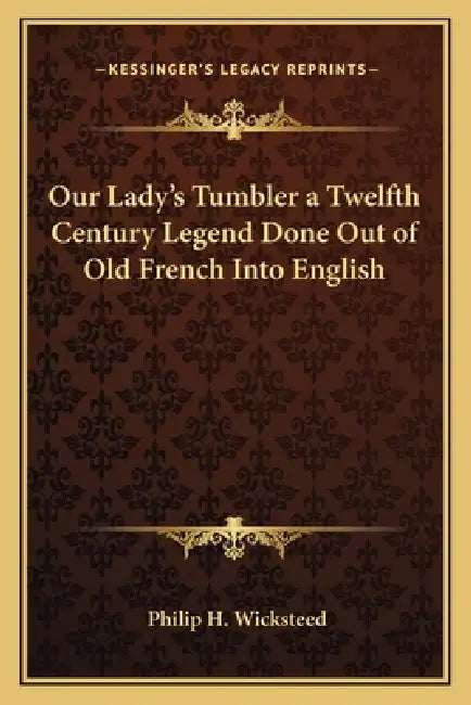 Our Lady's Tumbler a Twelfth Century Legend Done Out of Old French Into English by Philip H. Wicksteed