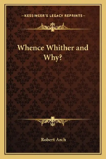 Whence Whither and Why? by Robert Arch