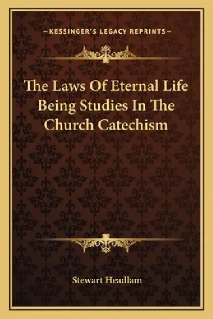 The Laws Of Eternal Life Being Studies In The Church Catechism by Stewart Headlam