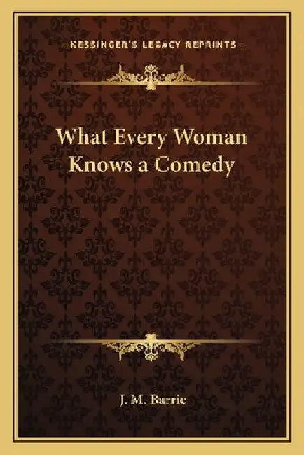 What Every Woman Knows a Comedy by J. M. Barrie