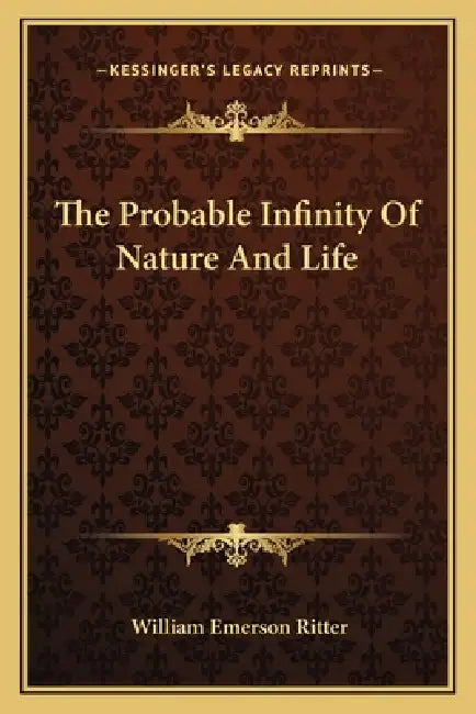 The Probable Infinity Of Nature And Life by William Emerson Ritter