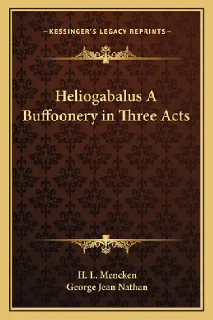 Heliogabalus A Buffoonery in Three Acts by H. L. Mencken, George Jean Nathan