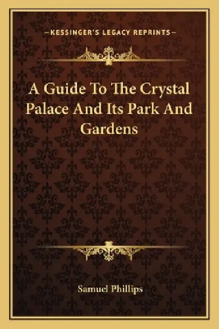 A Guide To The Crystal Palace And Its Park And Gardens by Samuel Phillips