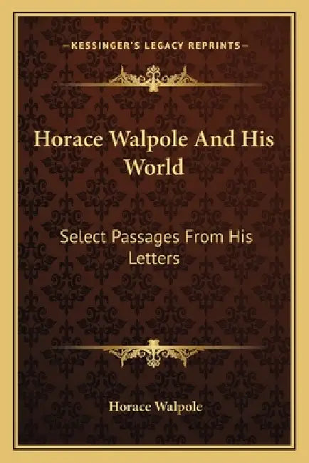 Horace Walpole And His World: Select Passages From His Letters by Horace Walpole