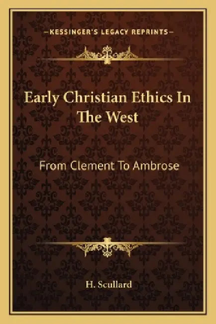 Early Christian Ethics In The West: From Clement To Ambrose by H. Scullard
